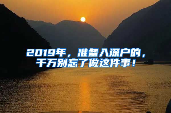 2019年，準(zhǔn)備入深戶的，千萬別忘了做這件事！