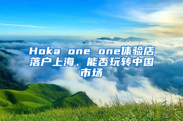 Hoka one one體驗(yàn)店落戶上海，能否玩轉(zhuǎn)中國(guó)市場(chǎng)