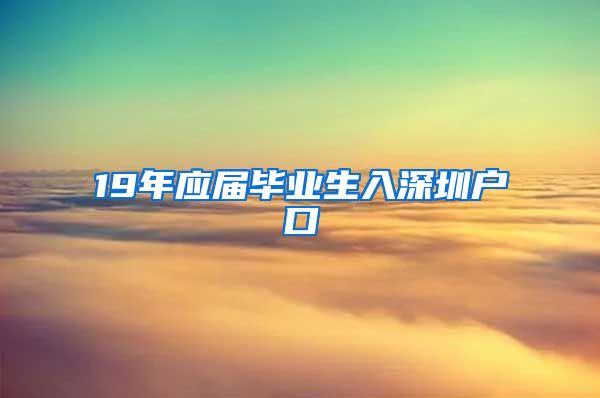 19年應屆畢業(yè)生入深圳戶口