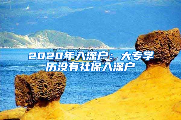 2020年入深戶：大專學(xué)歷沒有社保入深戶