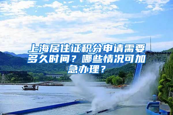 上海居住證積分申請(qǐng)需要多久時(shí)間？哪些情況可加急辦理？