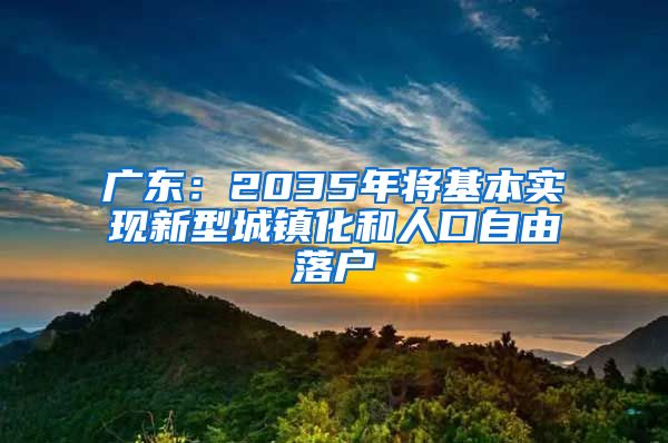 廣東：2035年將基本實(shí)現(xiàn)新型城鎮(zhèn)化和人口自由落戶