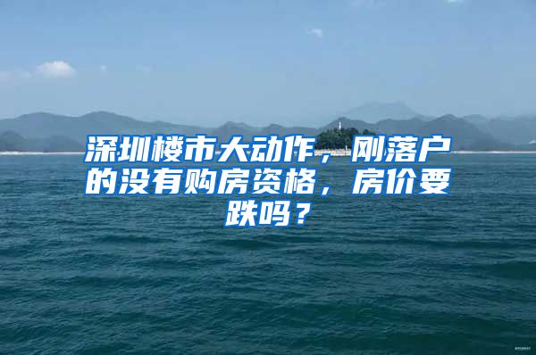 深圳樓市大動作，剛落戶的沒有購房資格，房價要跌嗎？