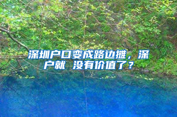 深圳戶口變成路邊攤，深戶就 沒有價值了？