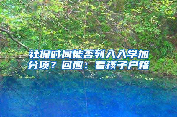 社保時(shí)間能否列入入學(xué)加分項(xiàng)？回應(yīng)：看孩子戶籍