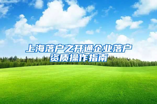 上海落戶之開通企業(yè)落戶資質(zhì)操作指南