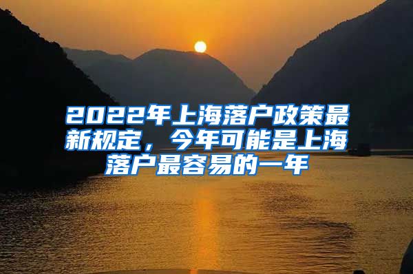 2022年上海落戶政策最新規(guī)定，今年可能是上海落戶最容易的一年