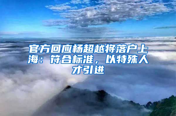 官方回應(yīng)楊超越將落戶(hù)上海：符合標(biāo)準(zhǔn)，以特殊人才引進(jìn)