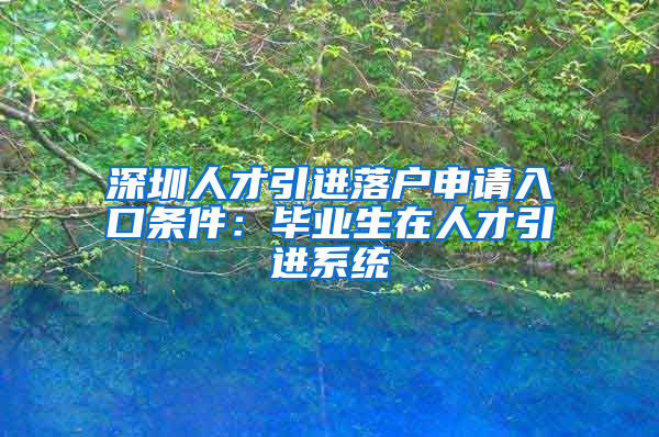 深圳人才引進(jìn)落戶申請入口條件：畢業(yè)生在人才引進(jìn)系統(tǒng)