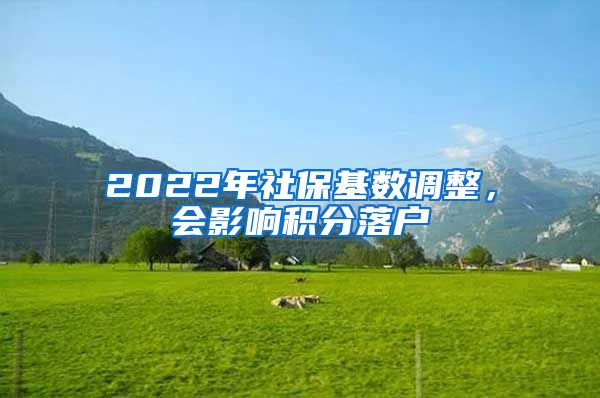 2022年社?；鶖?shù)調(diào)整，會(huì)影響積分落戶