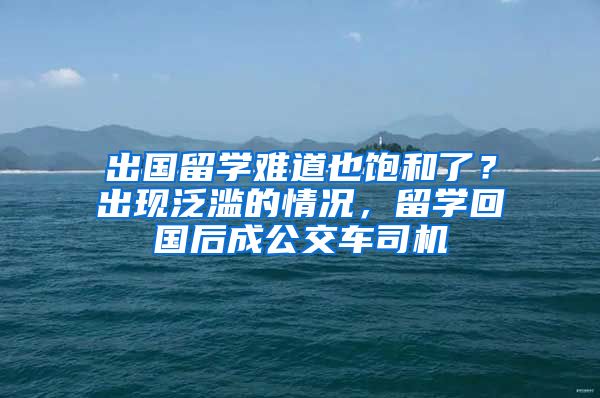 出國留學難道也飽和了？出現(xiàn)泛濫的情況，留學回國后成公交車司機