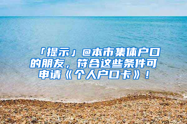 「提示」@本市集體戶口的朋友，符合這些條件可申請(qǐng)《個(gè)人戶口卡》！