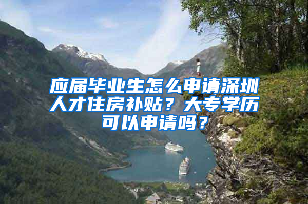 應(yīng)屆畢業(yè)生怎么申請(qǐng)深圳人才住房補(bǔ)貼？大專學(xué)歷可以申請(qǐng)嗎？