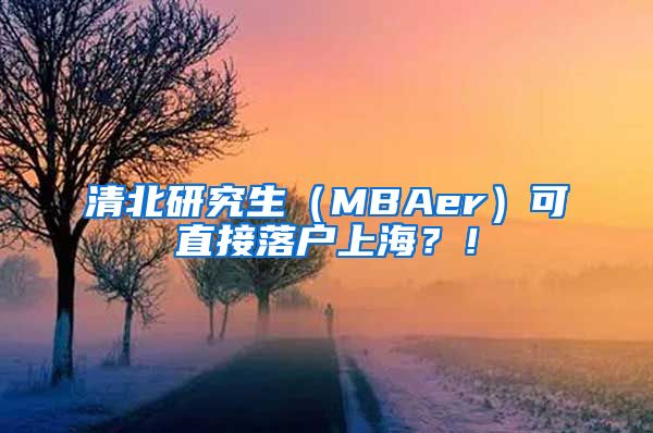 清北研究生（MBAer）可直接落戶上海？！