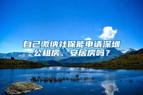 自己繳納社保能申請深圳公租房、安居房嗎？