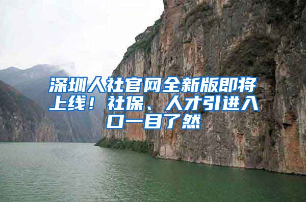 深圳人社官網(wǎng)全新版即將上線！社保、人才引進(jìn)入口一目了然