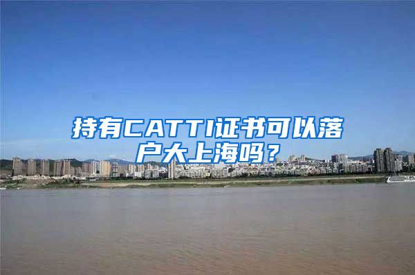 持有CATTI證書可以落戶大上海嗎？