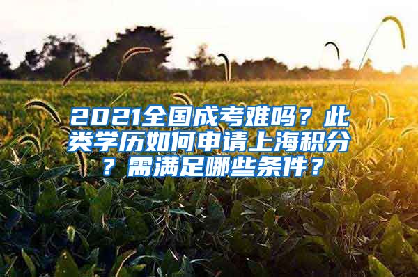 2021全國成考難嗎？此類學(xué)歷如何申請上海積分？需滿足哪些條件？