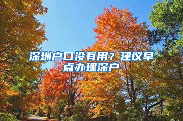 深圳戶口沒有用？建議早點辦理深戶