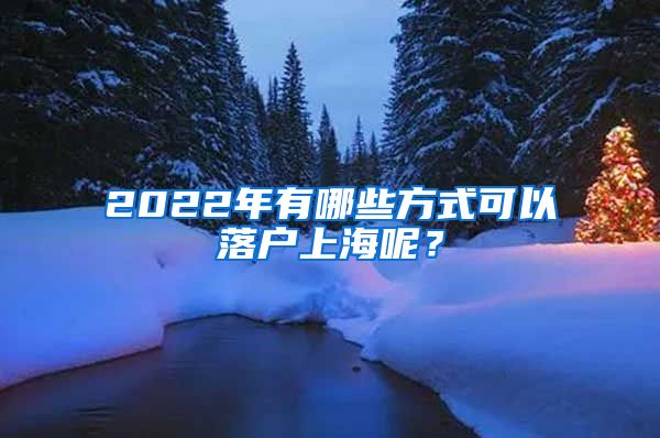 2022年有哪些方式可以落戶上海呢？