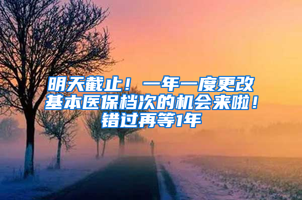 明天截止！一年一度更改基本醫(yī)保檔次的機會來啦！錯過再等1年