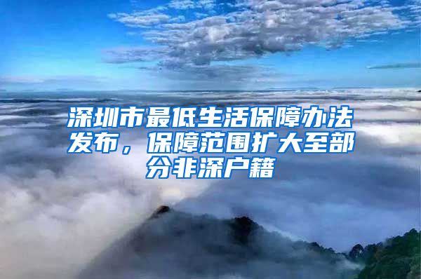 深圳市最低生活保障辦法發(fā)布，保障范圍擴(kuò)大至部分非深戶籍