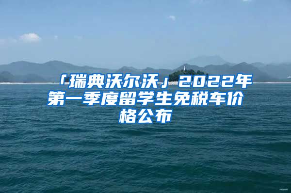 「瑞典沃爾沃」2022年第一季度留學(xué)生免稅車價格公布