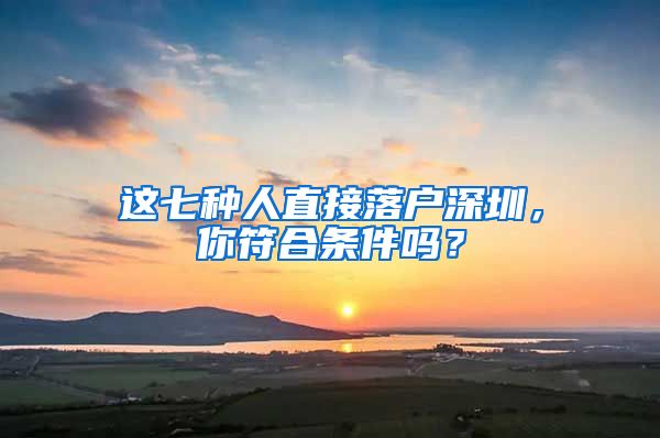 這七種人直接落戶深圳，你符合條件嗎？