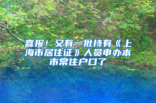 喜報！又有一批持有《上海市居住證》人員申辦本市常住戶口了