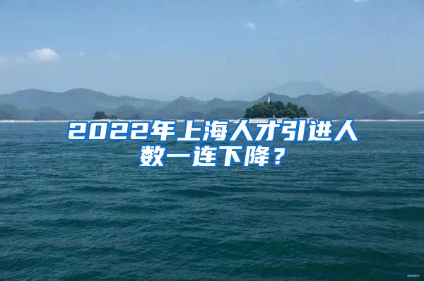 2022年上海人才引進(jìn)人數(shù)一連下降？