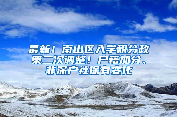 最新！南山區(qū)入學(xué)積分政策二次調(diào)整！戶籍加分、非深戶社保有變化