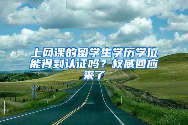 上網(wǎng)課的留學(xué)生學(xué)歷學(xué)位能得到認證嗎？權(quán)威回應(yīng)來了