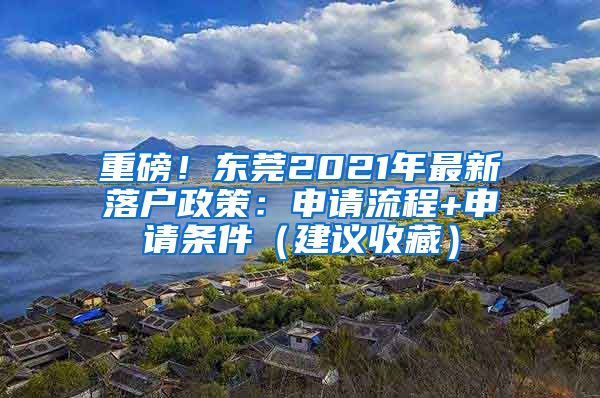 重磅！東莞2021年最新落戶政策：申請流程+申請條件（建議收藏）