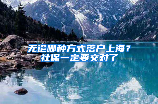 無(wú)論哪種方式落戶上海？社保一定要交對(duì)了