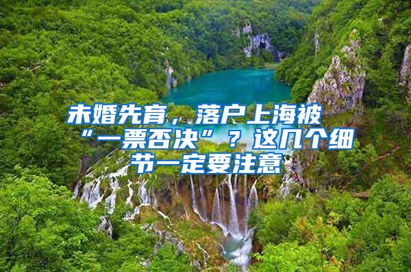 未婚先育，落戶上海被“一票否決”？這幾個(gè)細(xì)節(jié)一定要注意