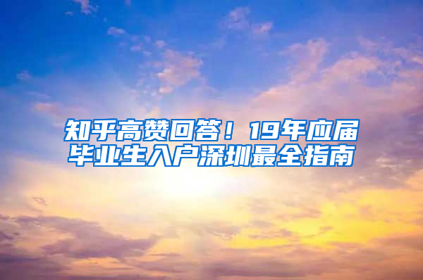 知乎高贊回答！19年應(yīng)屆畢業(yè)生入戶深圳最全指南