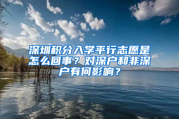 深圳積分入學(xué)平行志愿是怎么回事？對(duì)深戶和非深戶有何影響？