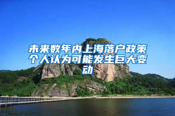 未來數(shù)年內(nèi)上海落戶政策個(gè)人認(rèn)為可能發(fā)生巨大變動(dòng)