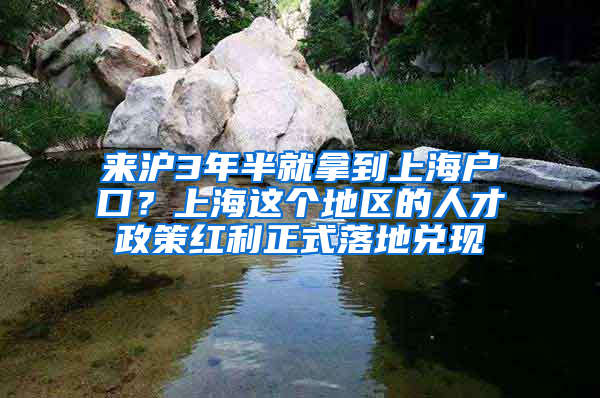 來滬3年半就拿到上海戶口？上海這個(gè)地區(qū)的人才政策紅利正式落地兌現(xiàn)