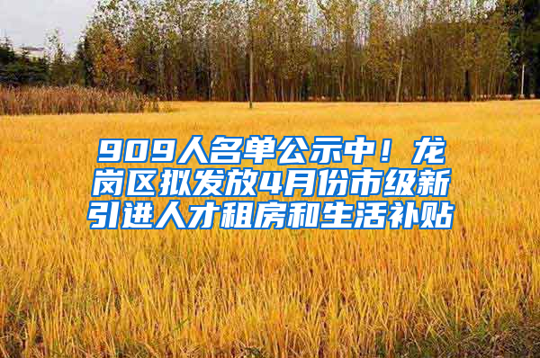 909人名單公示中！龍崗區(qū)擬發(fā)放4月份市級新引進(jìn)人才租房和生活補貼