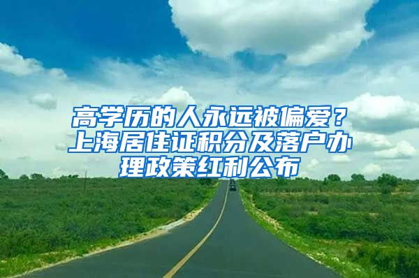 高學(xué)歷的人永遠(yuǎn)被偏愛？上海居住證積分及落戶辦理政策紅利公布