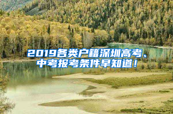 2019各類戶籍深圳高考、中考報(bào)考條件早知道！