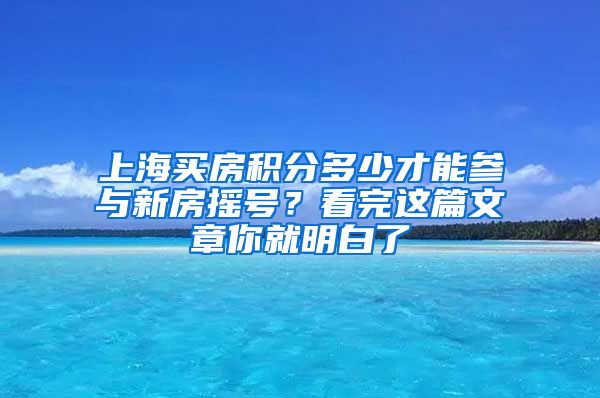 上海買房積分多少才能參與新房搖號？看完這篇文章你就明白了