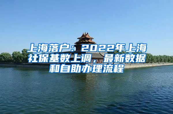 上海落戶：2022年上海社?；鶖?shù)上調(diào)，最新數(shù)據(jù)和自助辦理流程