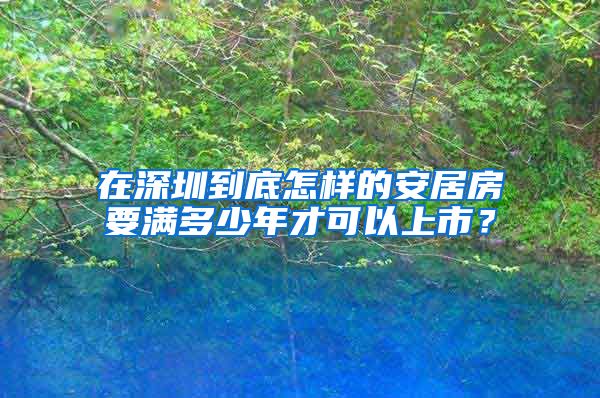 在深圳到底怎樣的安居房要滿多少年才可以上市？