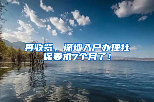 再收緊，深圳入戶(hù)辦理社保要求7個(gè)月了！