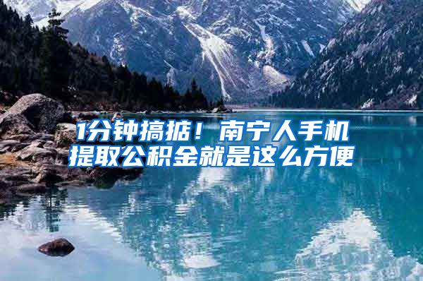 1分鐘搞掂！南寧人手機提取公積金就是這么方便