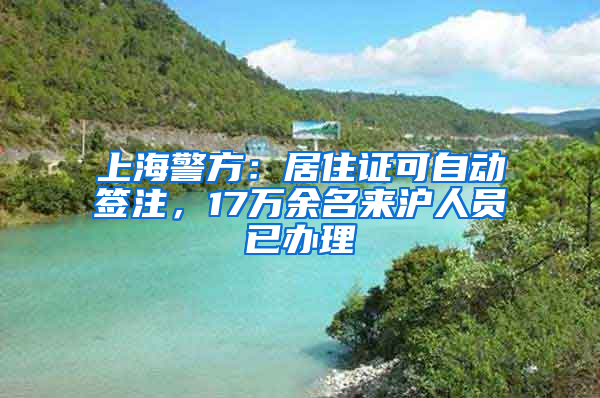 上海警方：居住證可自動簽注，17萬余名來滬人員已辦理