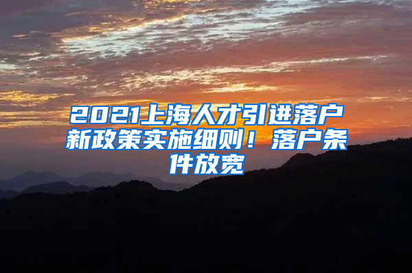 2021上海人才引進(jìn)落戶新政策實(shí)施細(xì)則！落戶條件放寬