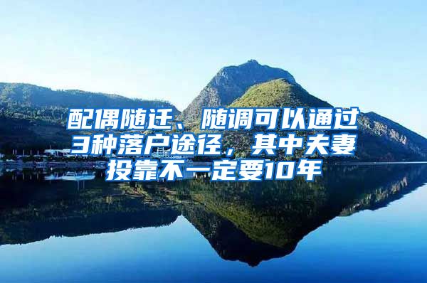 配偶隨遷、隨調(diào)可以通過3種落戶途徑，其中夫妻投靠不一定要10年